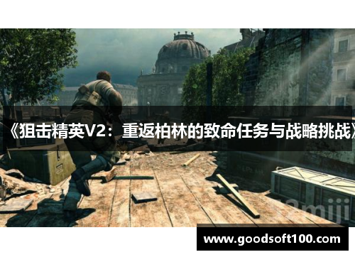 《狙击精英V2：重返柏林的致命任务与战略挑战》