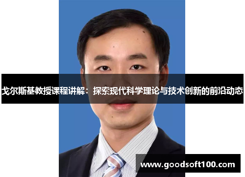戈尔斯基教授课程讲解：探索现代科学理论与技术创新的前沿动态